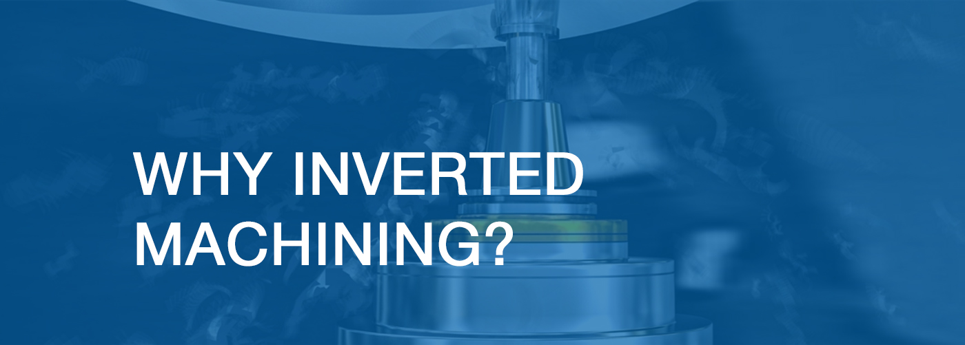 Why Inverted Machining?